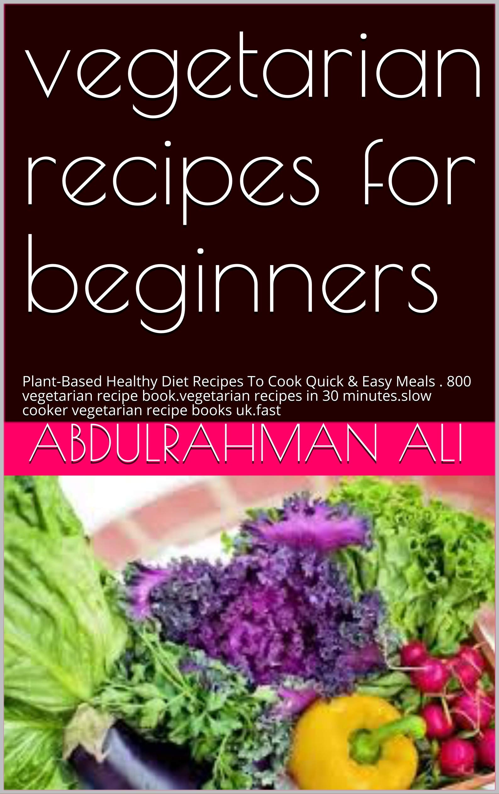 vegetarian recipes for beginners: Plant-Based Healthy Diet Recipes To Cook Quick & Easy Meals . 800 vegetarian recipe book.vegetarian recipes in 30 minutes.slow cooker vegetarian recipe books uk.fast (Kindle Edition)