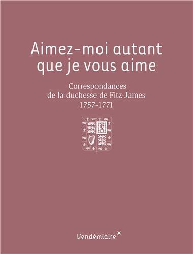 Aimez-moi autant que je vous aime : Correspondances de la duchesse de Fitz-James (1757-1771)