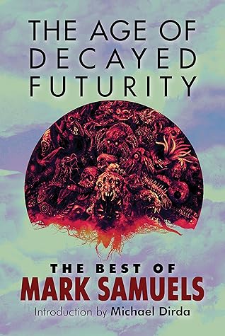 The Age of Decayed Futurity: The Best of Mark Samuels