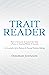 Trait Reader: How to Accurately & Instinctively Assess a Person or Situation Within 10 Seconds – An Invaluable Aid in Business & Personal Decision-Making