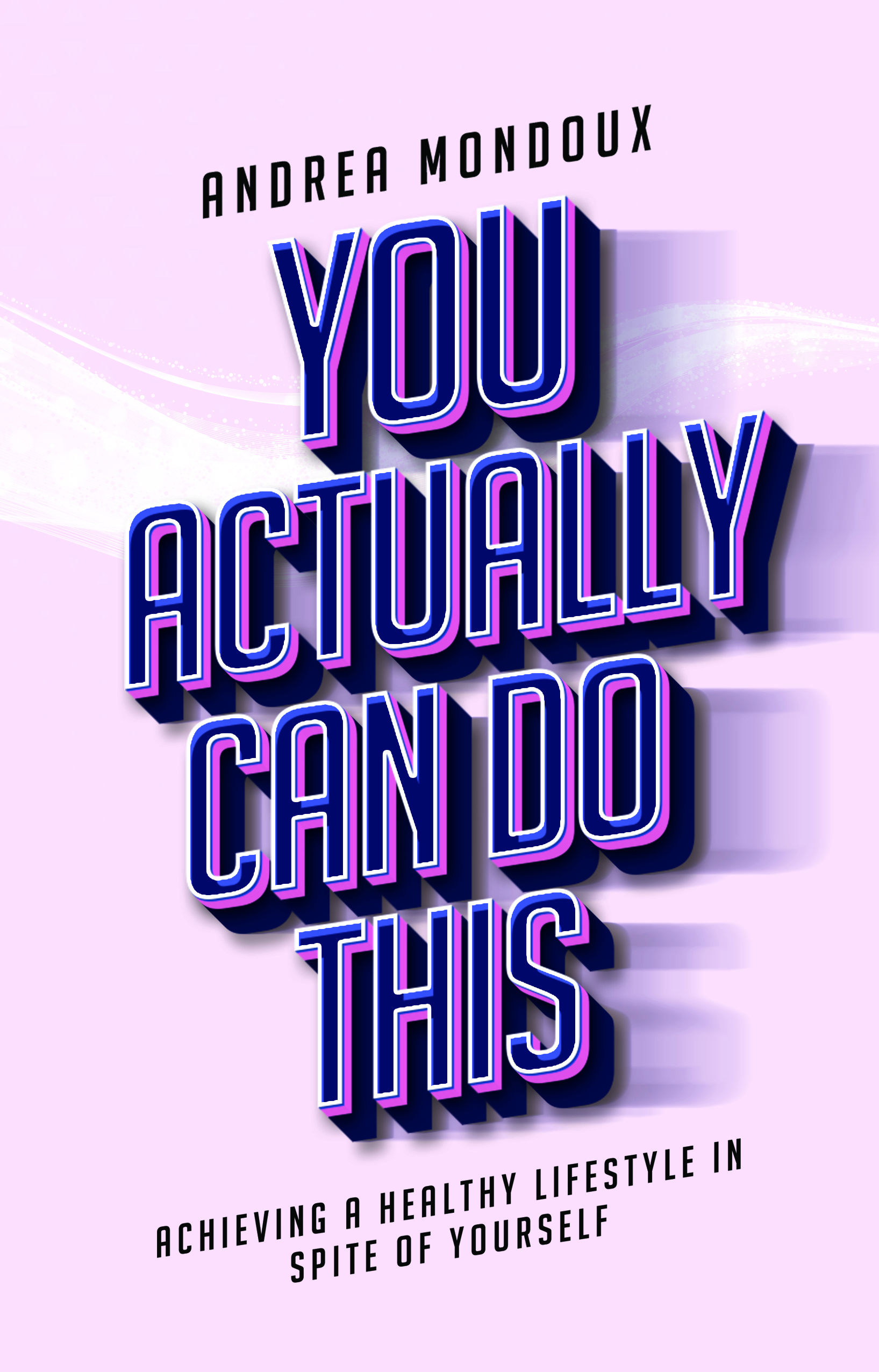 You Actually Can Do This: Achieving a Healthy Lifestyle In Spite of Yourself