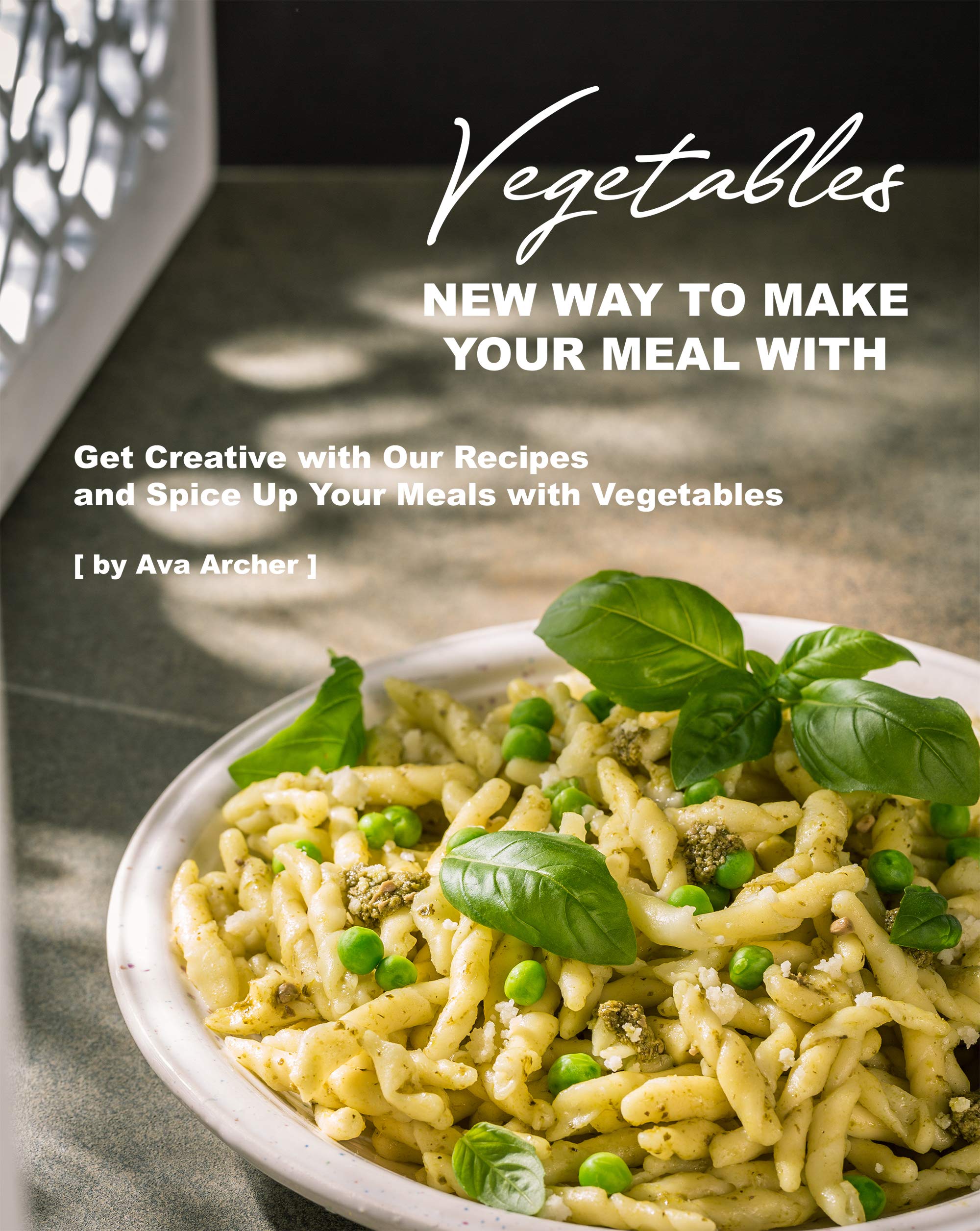 New Way to Make Your Meal with Vegetables: Get Creative with Our Recipes and Spice Up Your Meals with Vegetables (Kindle Edition)