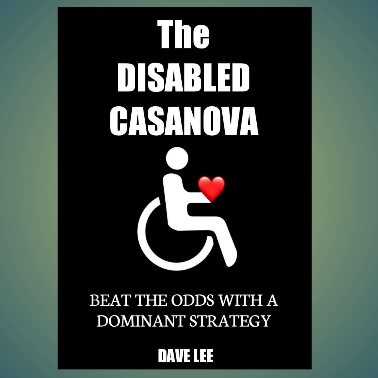 The DISABLED CASANOVA : BEAT THE ODDS WITH A DOMINANT STRATEGY (Kindle Edition)