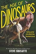 The Age of Dinosaurs: The Rise and Fall of the World’s Most Remarkable Animals
