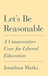 Let's Be Reasonable: A Conservative Case for Liberal Education Let's Be Reasonable: A Conservative Case for Liberal Education
