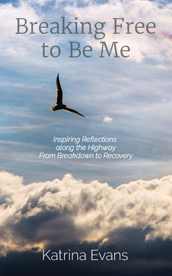 Breaking Free to Be Me: Inspiring Reflections along the Highway From Breakdown to Recovery