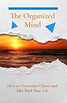 The Organized Mind: How to Overcome Clutter and Take Back Your Life