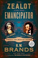 The Zealot and the Emancipator: John Brown, Abraham Lincoln, and the Struggle for American Freedom