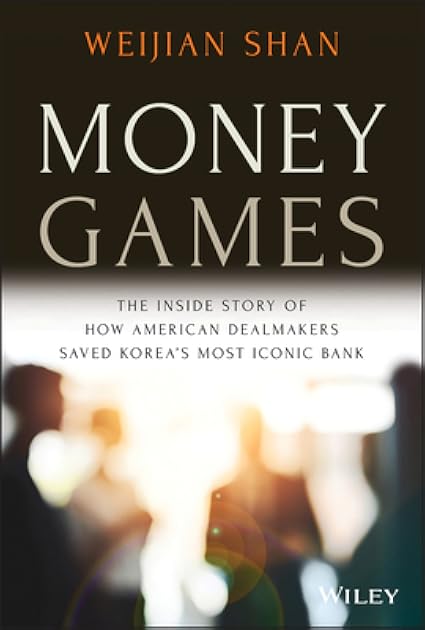 Money Games: The Inside Story of How American Dealmakers Saved Korea's Most Iconic Bank