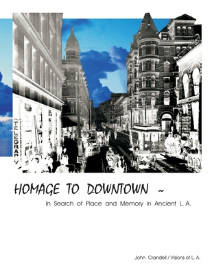 HOMAGE TO DOWNTOWN - In Search of Place and Memory in Ancient L.A.