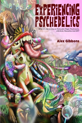 Experiencing Psychedelics - What it's like to trip on Psilocybin Magic Mushrooms, LSD/Acid, Mescaline And DMT (Paperback)