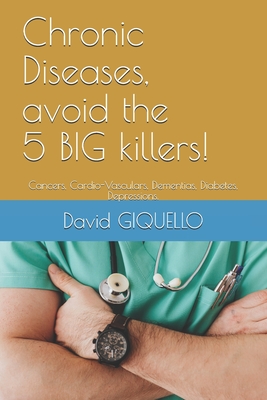 Chronic Diseases, avoid the 5 BIG killers!: Cancers, Cardio-Vasculars, Dementias, Diabetes, Depressions. (My books in english)