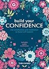 Build Your Confidence: Use Mindfulness and Meditation to Boost Self-Esteem Build Your Confidence: Use Mindfulness and Meditation to Boost Self-Esteem