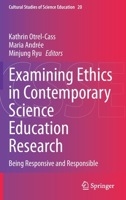 Examining Ethics in Contemporary Science Education Research: Being Responsive and Responsible (Cultural Studies of Science Education, 20)