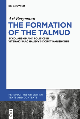 The Formation of the Talmud: Scholarship and Politics in Yitzhak Isaac Halevy’s Dorot Harishonim (Perspectives on Jewish Texts and Contexts, 17)