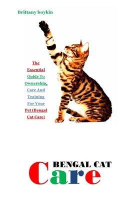 Bengal Cat Care: the essential guide to ownership, care and training for your pet (Bengal cat care)