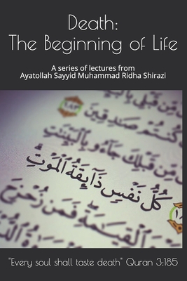 Death: The Beginning of Life: A series of lectures from Ayatollah Sayyid Muhammad Ridha Shirazi