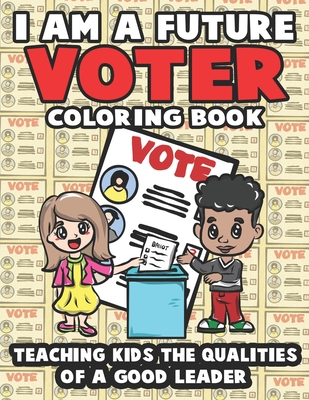 I Am A Future Voter: A 20 Page Coloring Book to Teach Kids the Qualities of A Good Leader