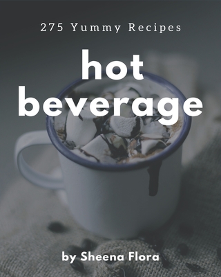 275 Yummy Hot Beverage Recipes: The Best Yummy Hot Beverage Cookbook that Delights Your Taste Buds