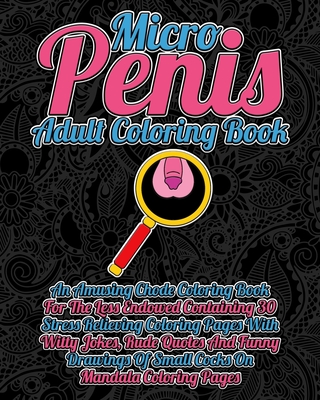 Micro Penis Adult Coloring Book: An Amusing Chode Coloring Book For The Less Endowed Containing 30 Stress Relieving Coloring Pages With Witty Jokes, ... Of Small Cocks On Mandala Coloring Pages