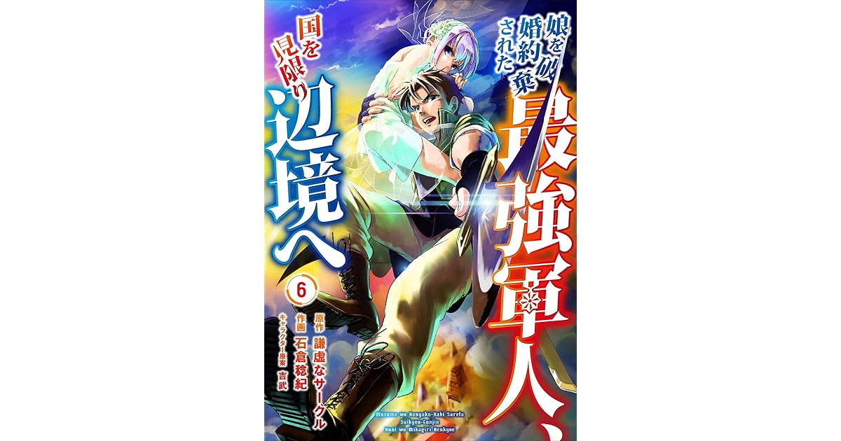 娘を婚約破棄された最強軍人 国を見限り辺境へ 6巻 By 石倉稔紀
