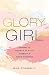Glory Girl: Daring to Believe in Your Passion and God’s Purpose