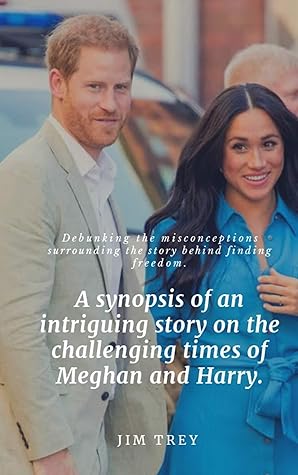 A Synopsis Of An Intriguing Story On The Challenging Times Of Meghan And Harry Debunking The Misconceptions Surrounding The Story Behind Finding Freedom By Jim Trey