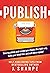 Publish: How to publish and market your books the right way, build your email list, and sell more books! - Self-publishing tips from a bestselling author.