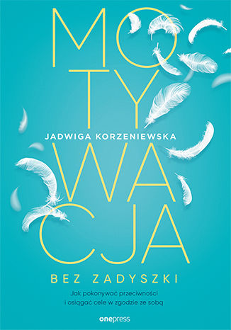 Motywacja bez zadyszki. Jak pokonywać przeciwności i osiągać cele w zgodzie ze sobą
