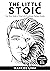 Stoicism: The Little Stoic: Your Short Guide to Thrive in an Emotionally Rampant Society (Featuring "Meditations" by Marcus Aurelius)