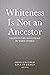 Whiteness is Not an Ancestor: Essays on Life and Lineage by white Women
