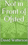 Not in Front of Ofsted by David Watterson