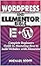 WORDPRESS AND ELEMENTOR BIBLE: A Complete Beginners Guide in Mastering How to build Websites with Elementor