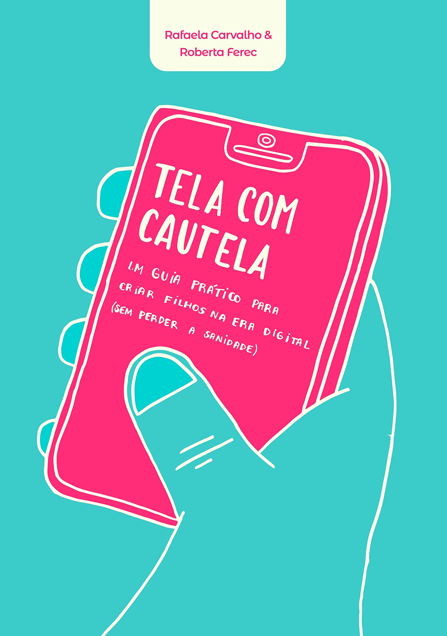 Tela com Cautela - Um guia prático para criar filhos na era digital (sem perder a sanidade)