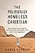 The Politically Homeless Christian: How to Conquer Political Idolatry, Reject Polarization, and Recommit to God's Greatest Two Commandments