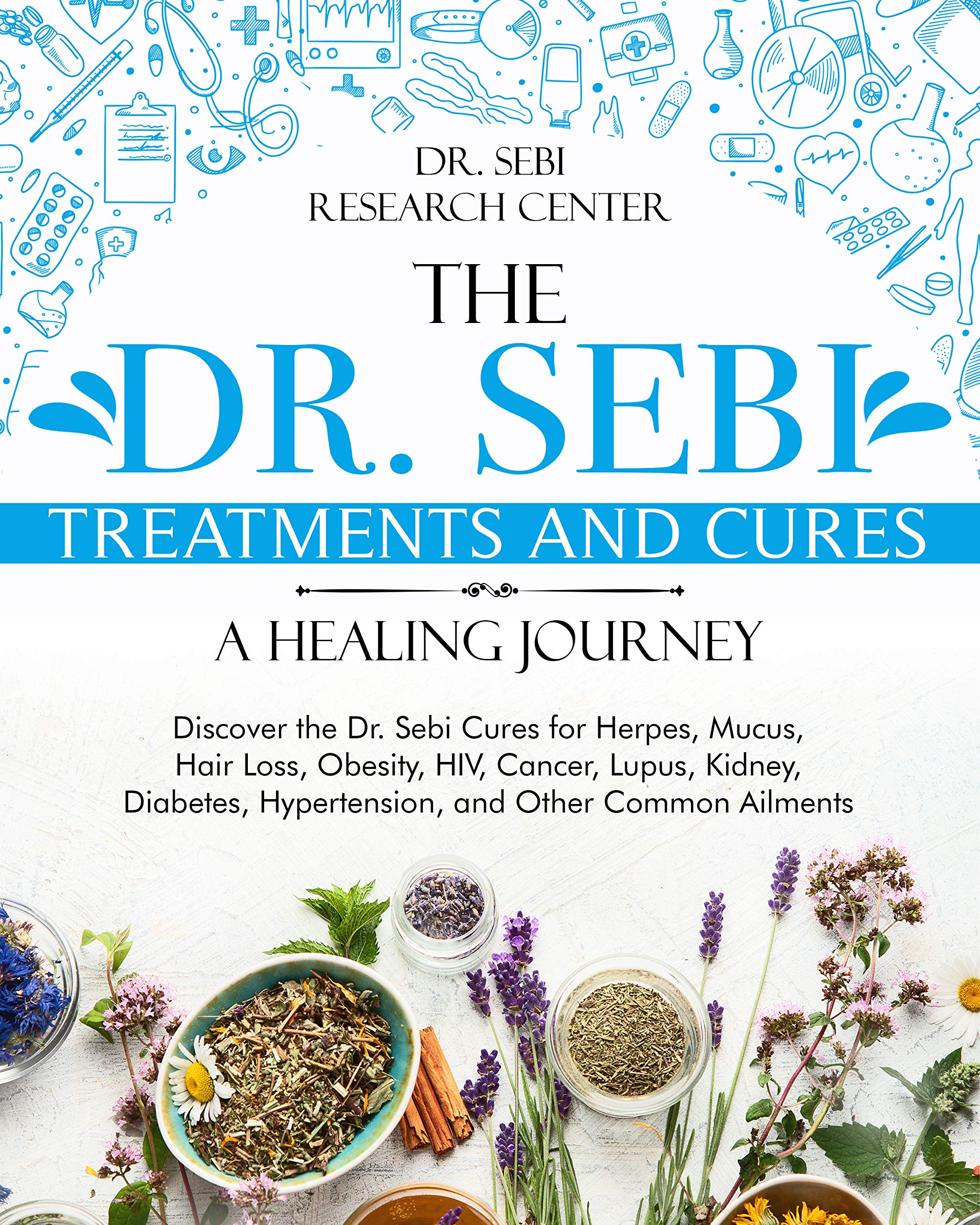The Dr. Sebi Treatments and Cures • A Healing Journey: Discover the Dr. Sebi Cures for Herpes, Mucus, Hair Loss, Obesity, HIV, Cancer, Lupus, Kidney, Diabetes, Hypertension, and Other Common Ailments (Kindle Edition)