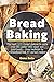 Bread Baking: The best 202 bread recipes to make your life easier with yeast and sourdough - from beginner to professional incl. 27 spread recipes