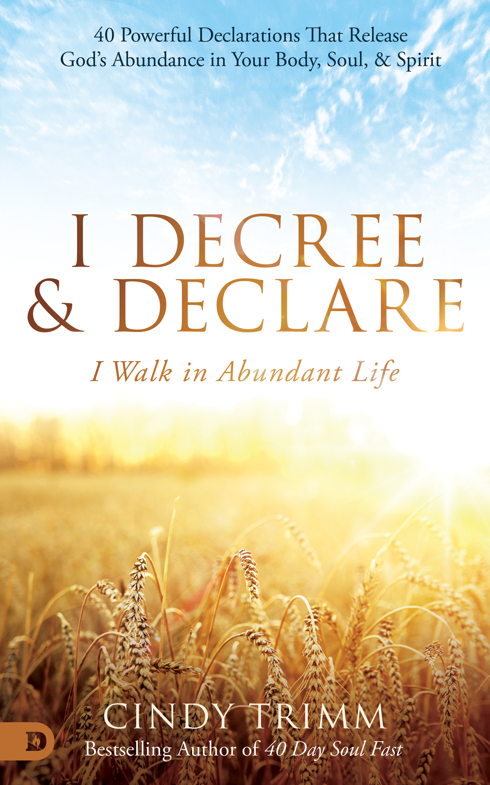 I Decree and Declare: I Walk in Abundant Life: 40 Powerful Declarations That Release God's Abundance in Your Body, Soul, and Spirit (Hardcover)