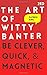 The Art of Witty Banter: Be Clever, Quick, & Magnetic