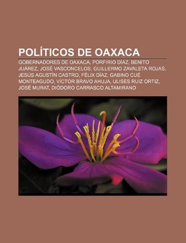 Politicos de Oaxaca: Gobernadores de Oaxaca, Porfirio Diaz, Benito Juarez, Jose Vasconcelos, Guillermo Zavaleta Rojas, Jesus Agustin Castro
