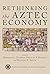 Rethinking the Aztec Economy