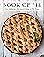 The Book of Pie: Over 100 Recipes, from Savory Fillings to Flaky Crusts