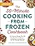 The 30-Minute Cooking from Frozen Cookbook: 100 Delicious Recipes That Will Save You Time and Money―No Pre-Thawing Required!