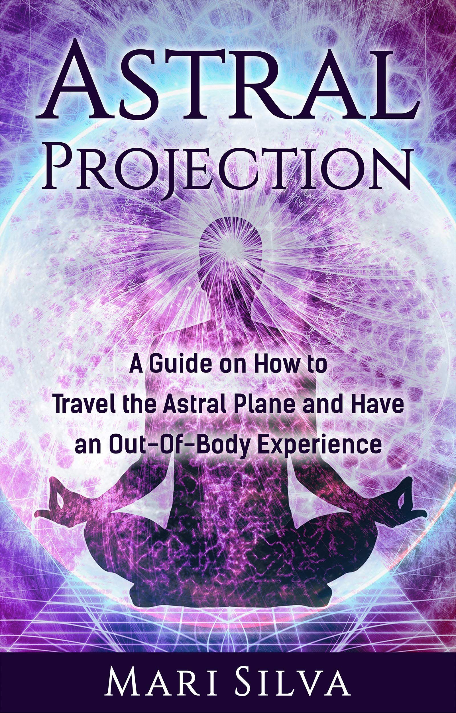 Astral Projection: A Guide on How to Travel the Astral Plane and Have an Out-Of-Body Experience (Astral Travel and Dreams)