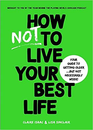 How Not To Live Your Best Life: Your guide to getting older...But not necessarily wiser