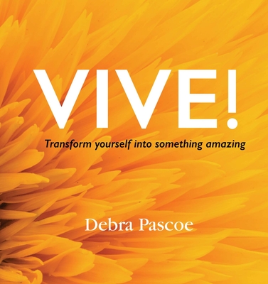 Vive! Transform Yourself Into Something Amazing: When Tragedy Hits, What's Your Response? History Teaches Us That Adversity Breeds Strength. This Is for You. If You're Ready to Do the Work.