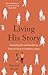 Living His Story Revealing the extraordinary love of God in ordinary ways The Archbishop of Canterbury's Lent Book 2021 by Hannah Steele