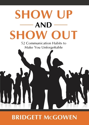 Show Up and Show Out: 52 Communication Habits to Make You Unforgettable