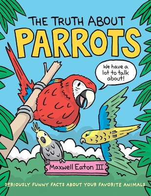 The Truth about Parrots: Seriously Funny Facts About Your Favorite Animals (The Truth About Your Favorite Animals)
