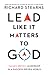 Lead Like It Matters to God: Values-Driven Leadership in a Success-Driven World